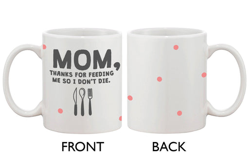 Cute Coffee Mug for Mom -Thanks for Feeding Me So I Don't Die, Mother's Day